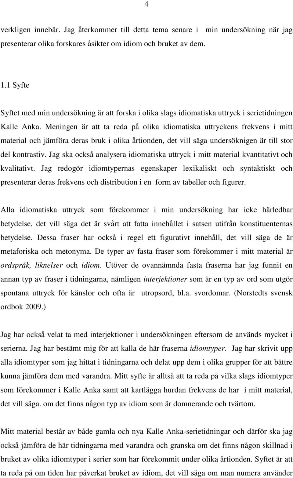 Meningen är att ta reda på olika idiomatiska uttryckens frekvens i mitt material och jämföra deras bruk i olika årtionden, det vill säga undersöknigen är till stor del kontrastiv.