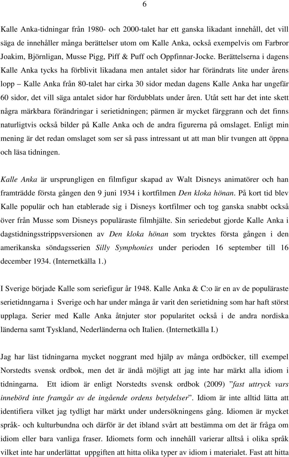 Berättelserna i dagens Kalle Anka tycks ha förblivit likadana men antalet sidor har förändrats lite under årens lopp Kalle Anka från 80-talet har cirka 30 sidor medan dagens Kalle Anka har ungefär 60