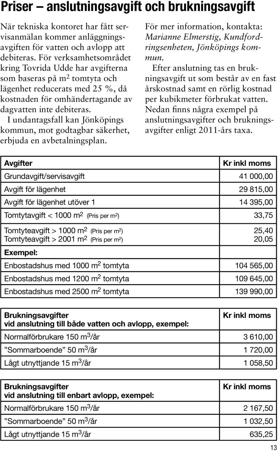 I undantagsfall kan Jönköpings kommun, mot godtagbar säkerhet, erbjuda en avbetalningsplan. För mer information, kontakta: Marianne Elmerstig, Kundfordringsenheten, Jönköpings kommun.