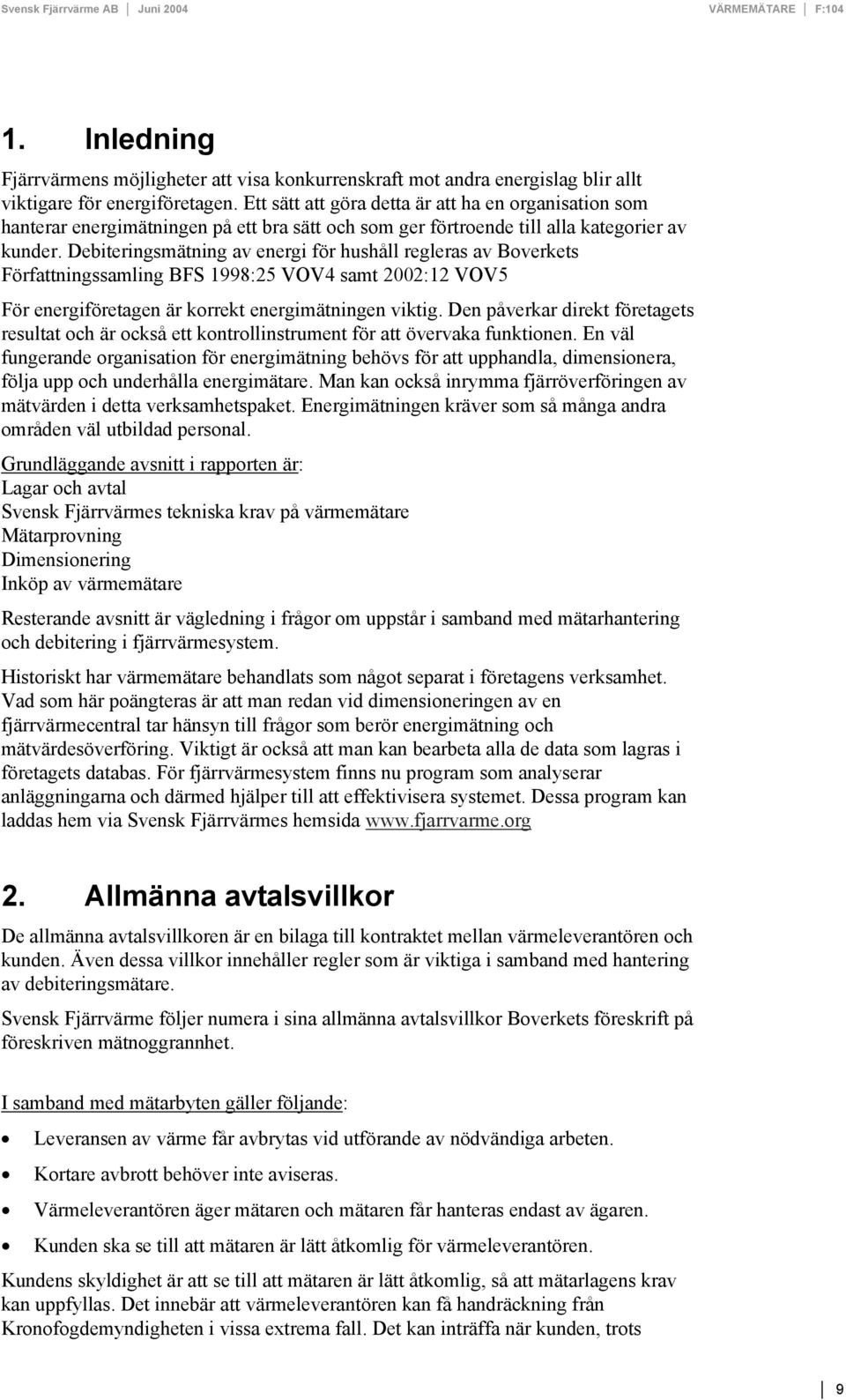 Debiteringsmätning av energi för hushåll regleras av Boverkets Författningssamling BFS 1998:25 VOV4 samt 2002:12 VOV5 För energiföretagen är korrekt energimätningen viktig.