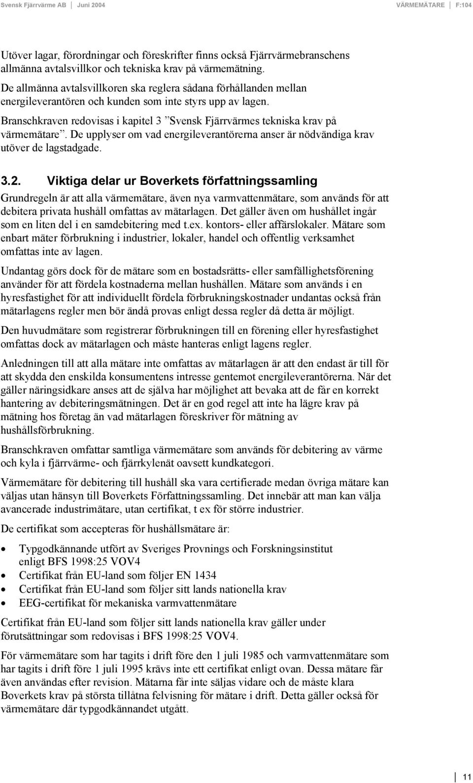 Branschkraven redovisas i kapitel 3 Svensk Fjärrvärmes tekniska krav på värmemätare. De upplyser om vad energileverantörerna anser är nödvändiga krav utöver de lagstadgade. 3.2.