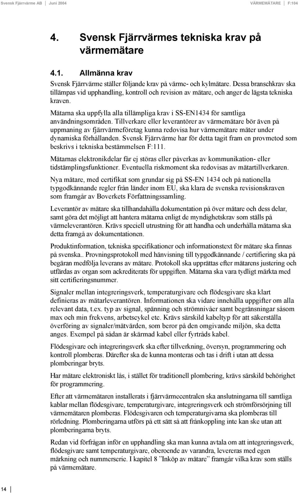 Mätarna ska uppfylla alla tillämpliga krav i SS-EN1434 för samtliga användningsområden.
