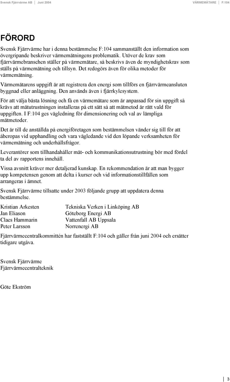 Värmemätarens uppgift är att registrera den energi som tillförs en fjärrvärmeansluten byggnad eller anläggning. Den används även i fjärrkylesystem.