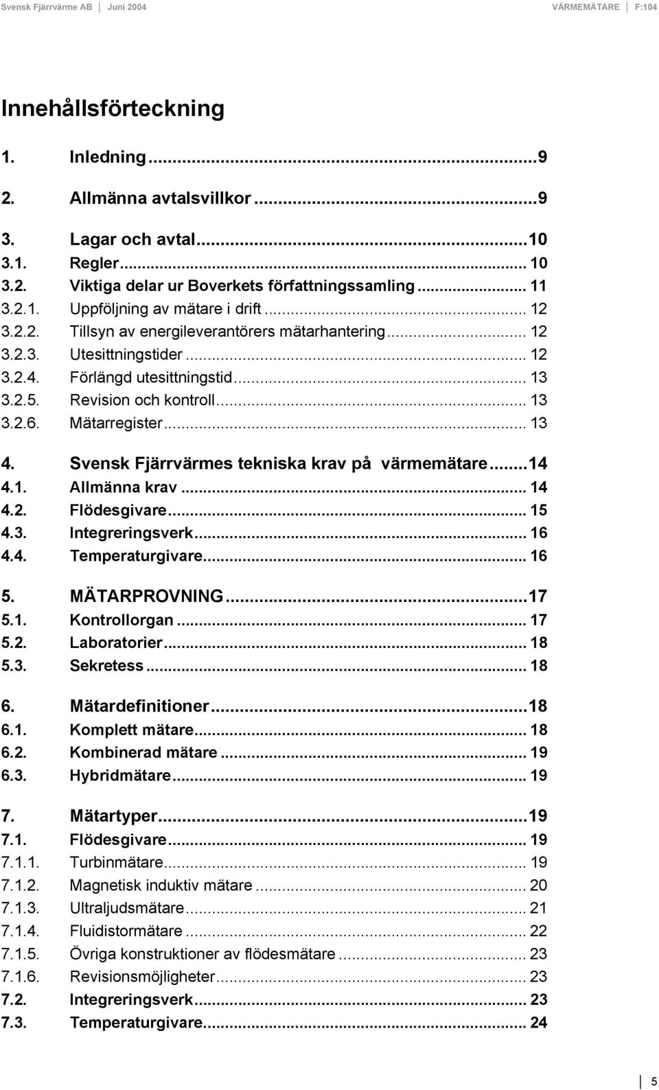 Svensk Fjärrvärmes tekniska krav på värmemätare...14 4.1. Allmänna krav... 14 4.2. Flödesgivare... 15 4.3. Integreringsverk... 16 4.4. Temperaturgivare... 16 5. MÄTARPROVNING...17 5.1. Kontrollorgan.