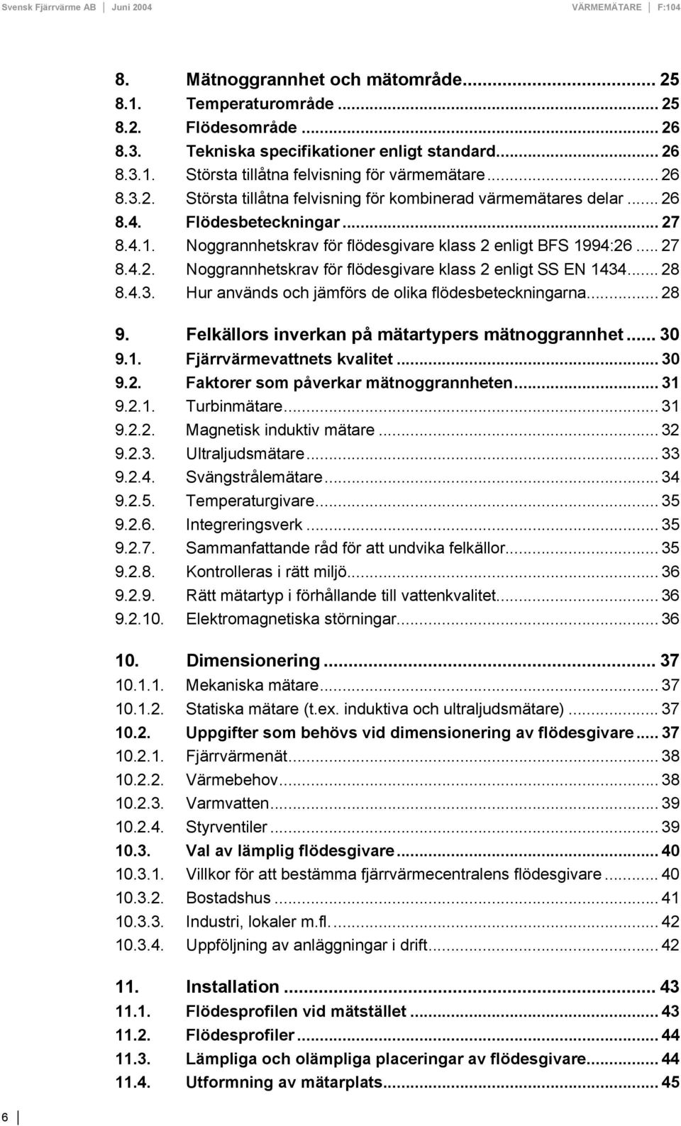 ... 28 8.4.3. Hur används och jämförs de olika flödesbeteckningarna... 28 9. Felkällors inverkan på mätartypers mätnoggrannhet... 30 9.1. Fjärrvärmevattnets kvalitet... 30 9.2. Faktorer som påverkar mätnoggrannheten.