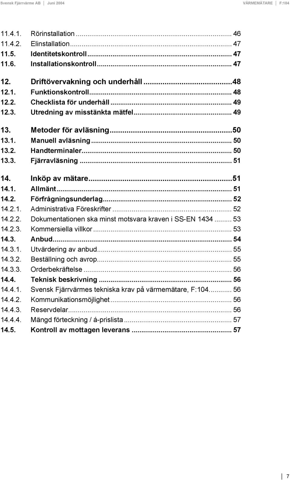 .. 51 14.2. Förfrågningsunderlag... 52 14.2.1. Administrativa Föreskrifter... 52 14.2.2. Dokumentationen ska minst motsvara kraven i SS-EN 1434... 53 14.2.3. Kommersiella villkor... 53 14.3. Anbud.