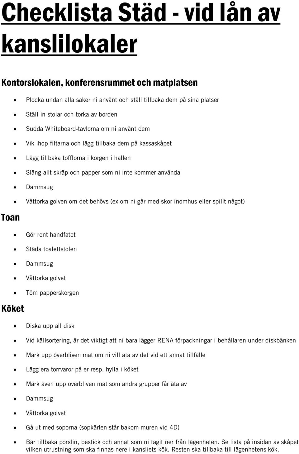 använda Våttorka golven om det behövs (ex om ni går med skor inomhus eller spillt något) Gör rent handfatet Städa toalettstolen Våttorka golvet Töm papperskorgen Diska upp all disk Vid källsortering,