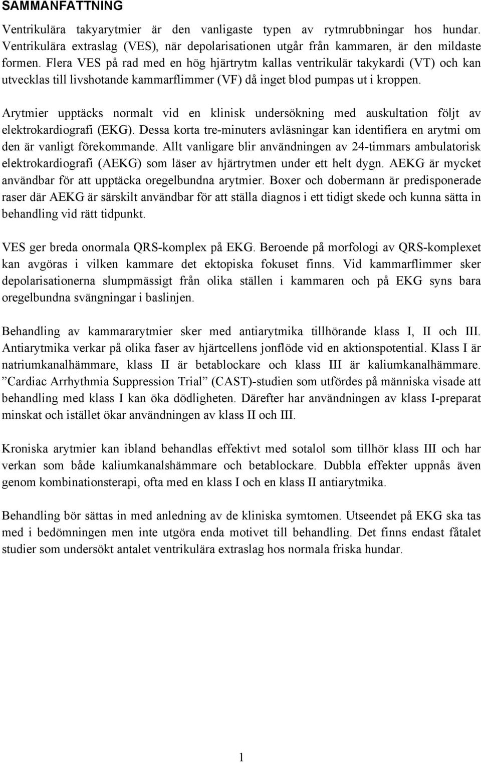 Arytmier upptäcks normalt vid en klinisk undersökning med auskultation följt av elektrokardiografi (EKG). Dessa korta tre-minuters avläsningar kan identifiera en arytmi om den är vanligt förekommande.