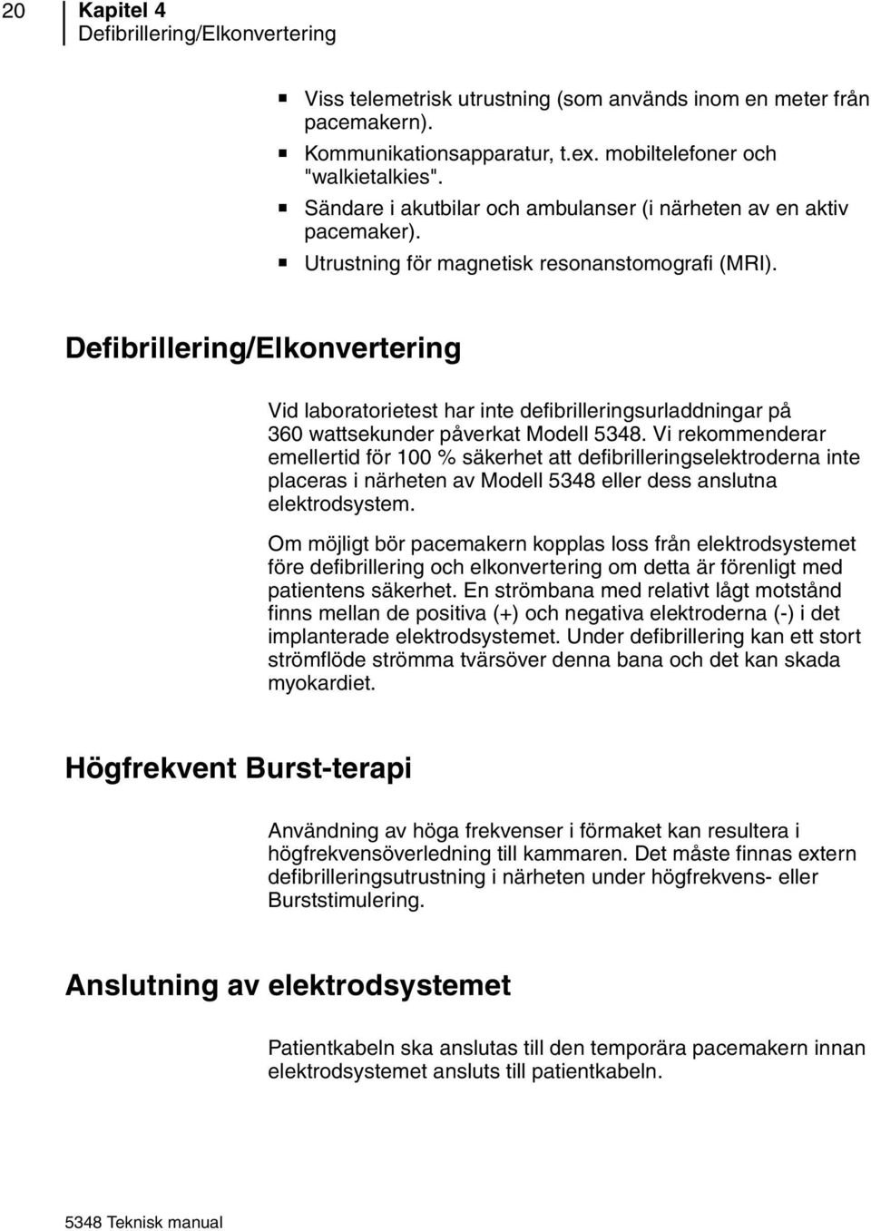 Defibrillering/Elkonvertering Vid laboratorietest har inte defibrilleringsurladdningar på 360 wattsekunder påverkat Modell 5348.