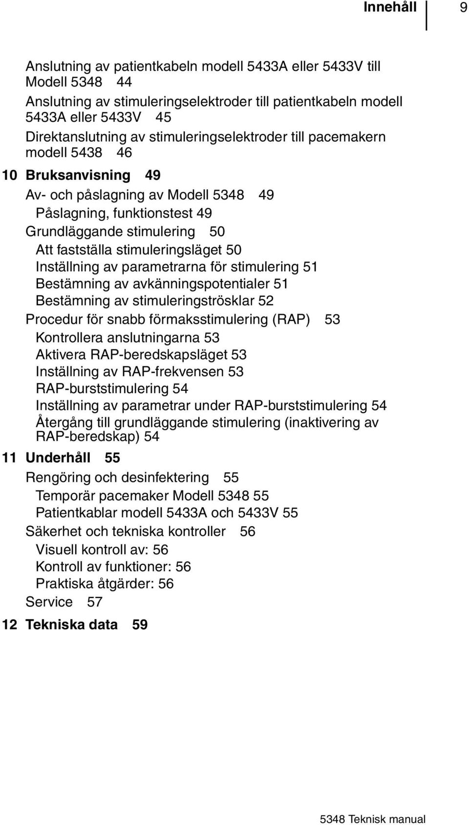 stimuleringsläget 50 Inställning av parametrarna för stimulering 51 Bestämning av avkänningspotentialer 51 Bestämning av stimuleringströsklar 52 Procedur för snabb förmaksstimulering (RAP) 53