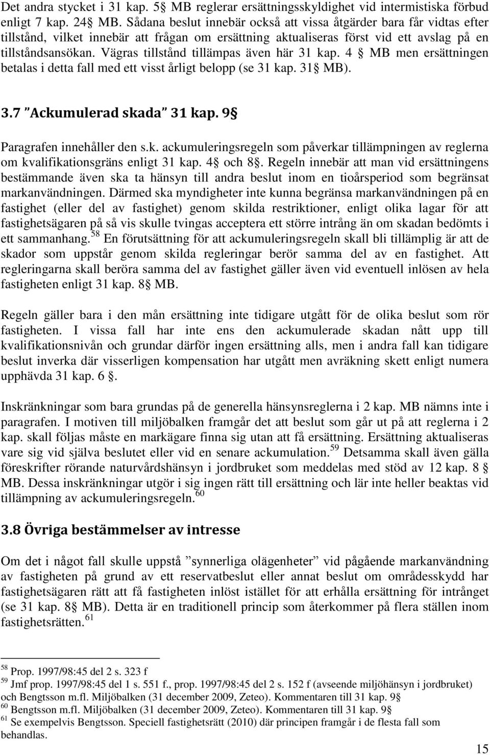 Vägras tillstånd tillämpas även här 31 kap. 4 MB men ersättningen betalas i detta fall med ett visst årligt belopp (se 31 kap. 31 MB). 3.7 Ackumulerad skada 31 kap. 9 Paragrafen innehåller den s.k. ackumuleringsregeln som påverkar tillämpningen av reglerna om kvalifikationsgräns enligt 31 kap.