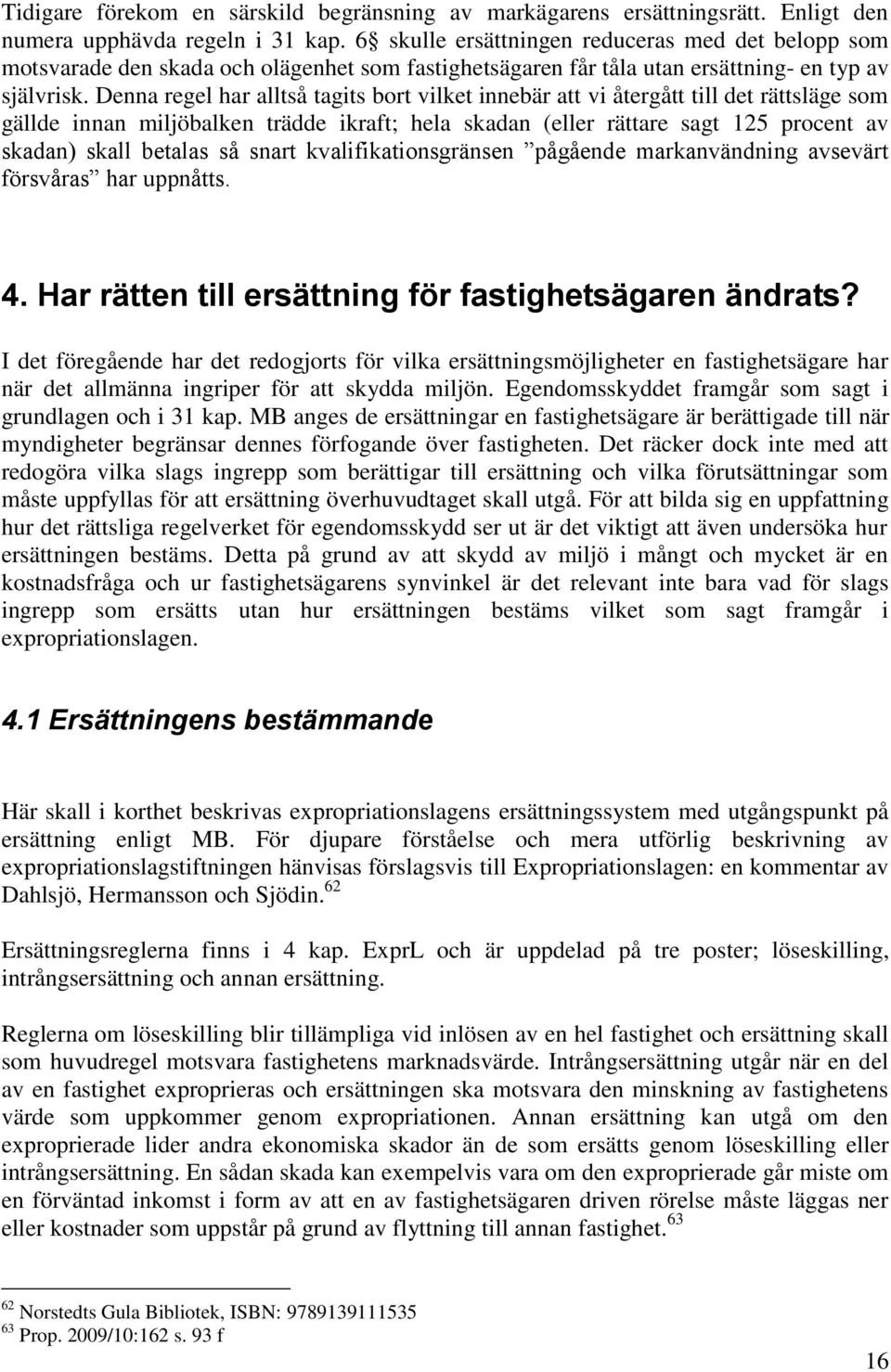 Denna regel har alltså tagits bort vilket innebär att vi återgått till det rättsläge som gällde innan miljöbalken trädde ikraft; hela skadan (eller rättare sagt 125 procent av skadan) skall betalas