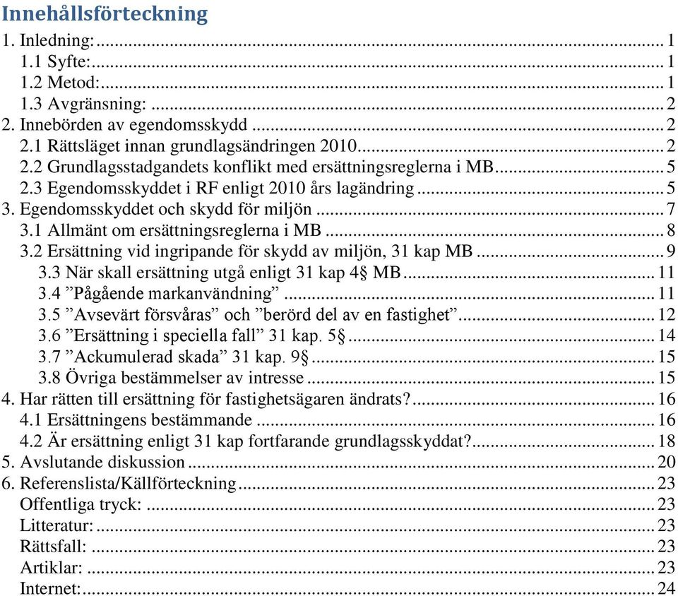 2 Ersättning vid ingripande för skydd av miljön, 31 kap MB... 9 3.3 När skall ersättning utgå enligt 31 kap 4 MB... 11 3.4 Pågående markanvändning... 11 3.5 Avsevärt försvåras och berörd del av en fastighet.