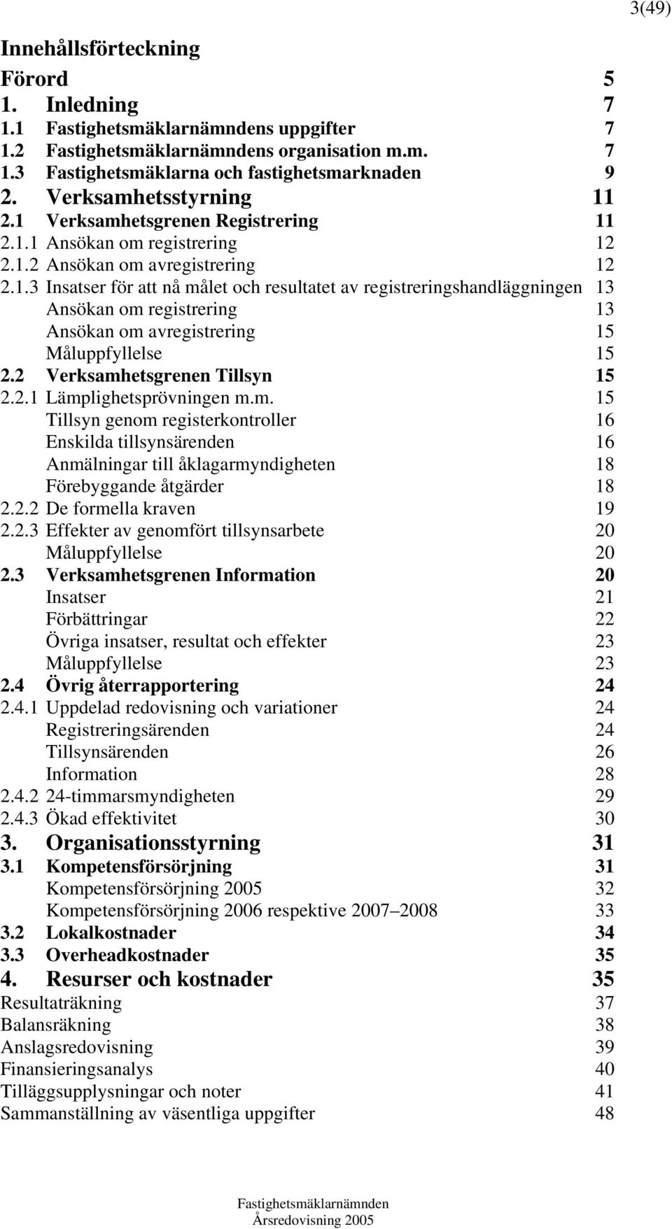 2 Verksamhetsgrenen Tillsyn 15 2.2.1 Lämplighetsprövningen m.m. 15 Tillsyn genom registerkontroller 16 Enskilda tillsynsärenden 16 Anmälningar till åklagarmyndigheten 18 Förebyggande åtgärder 18 2.2.2 De formella kraven 19 2.