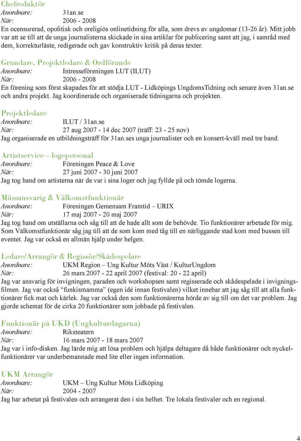 Grundare, Projektledare & Ordförande Anordnare: Intresseföreningen LUT (ILUT) När: 2006-2008 En förening som först skapades för att stödja LUT - Lidköpings UngdomsTidning och senare även 31an.