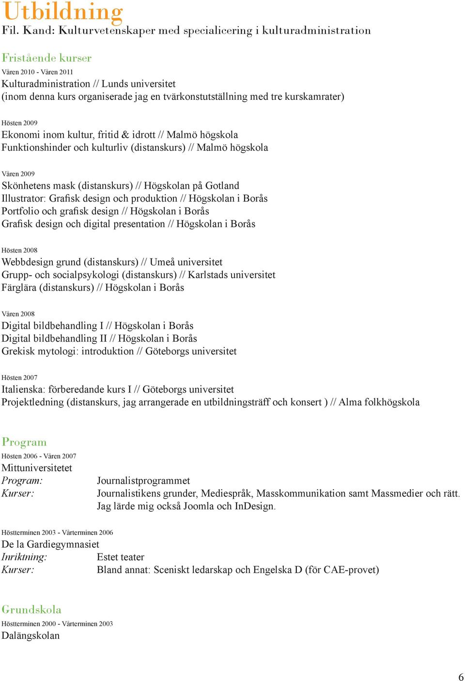 tvärkonstutställning med tre kurskamrater) Hösten 2009 Ekonomi inom kultur, fritid & idrott // Malmö högskola Funktionshinder och kulturliv (distanskurs) // Malmö högskola Våren 2009 Skönhetens mask