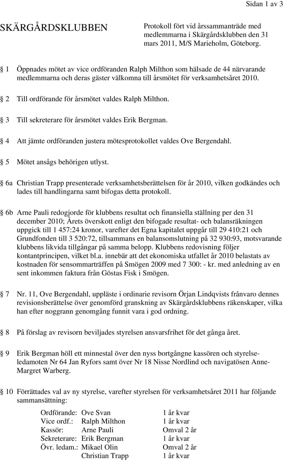 2 Till ordförande för årsmötet valdes Ralph Milthon. 3 Till sekreterare för årsmötet valdes Erik Bergman. 4 Att jämte ordföranden justera mötesprotokollet valdes Ove Bergendahl.