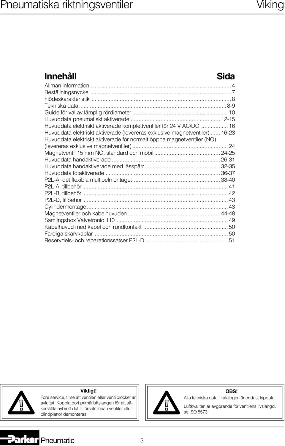 .. 16-3 Huvuddata elektriskt aktiverade för normalt öppna magnetventiler (NO) (levereras exklusive magnetventiler)... 4 Magnetventil 15 mm NO, standard och mobil... 4-5 Huvuddata handaktiverade.