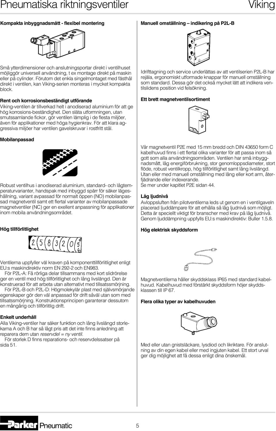 Rent och korrosionsbeständigt utförande -ventilen är tillverkad helt i anodiserad aluminium för att ge hög korrosions-beständighet.