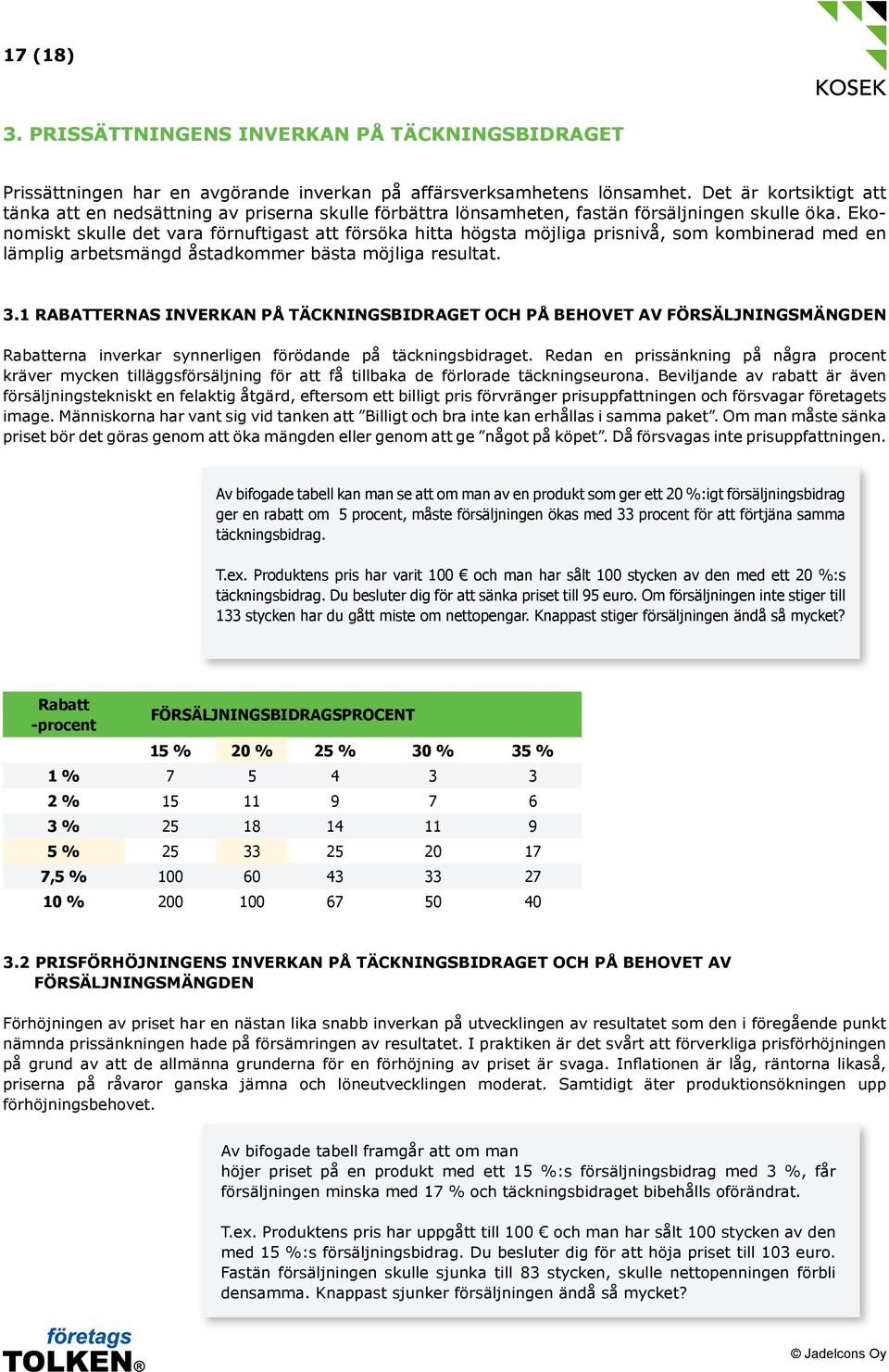 Ekonomiskt skulle det vara förnuftigast att försöka hitta högsta möjliga prisnivå, som kombinerad med en lämplig arbetsmängd åstadkommer bästa möjliga resultat. 3.