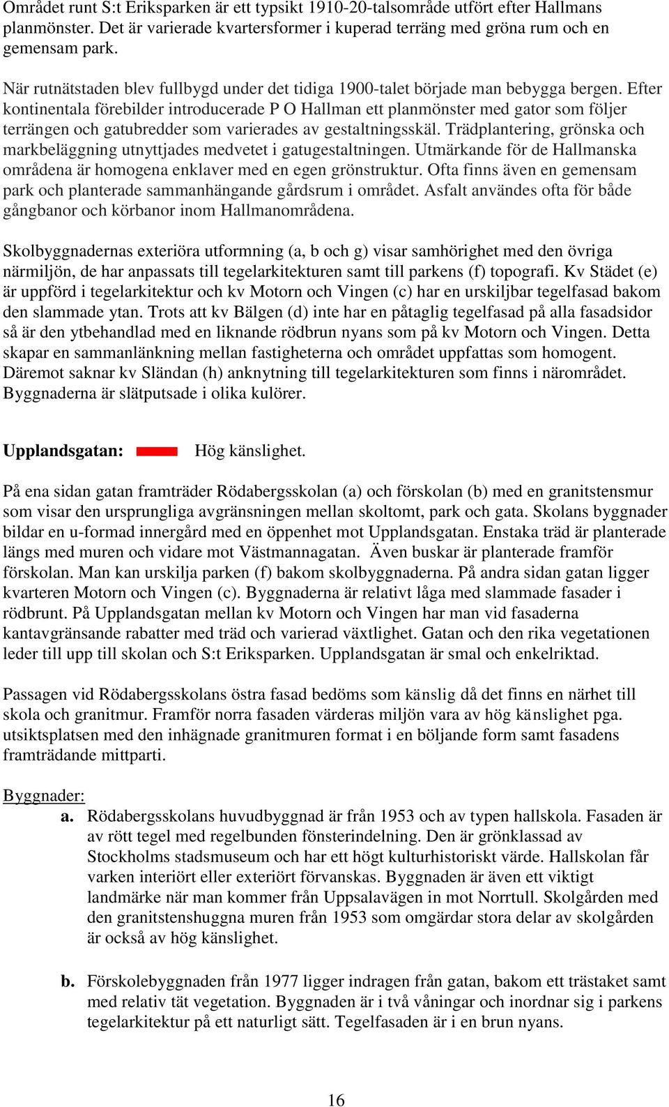 Efter kontinentala förebilder introducerade P O Hallman ett planmönster med gator som följer terrängen och gatubredder som varierades av gestaltningsskäl.