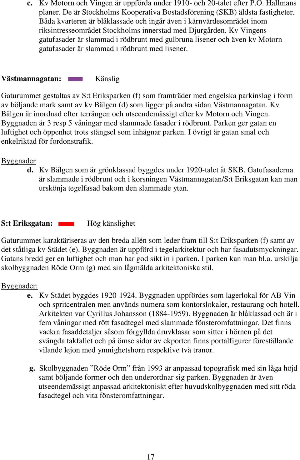 Kv Vingens gatufasader är slammad i rödbrunt med gulbruna lisener och även kv Motorn gatufasader är slammad i rödbrunt med lisener.