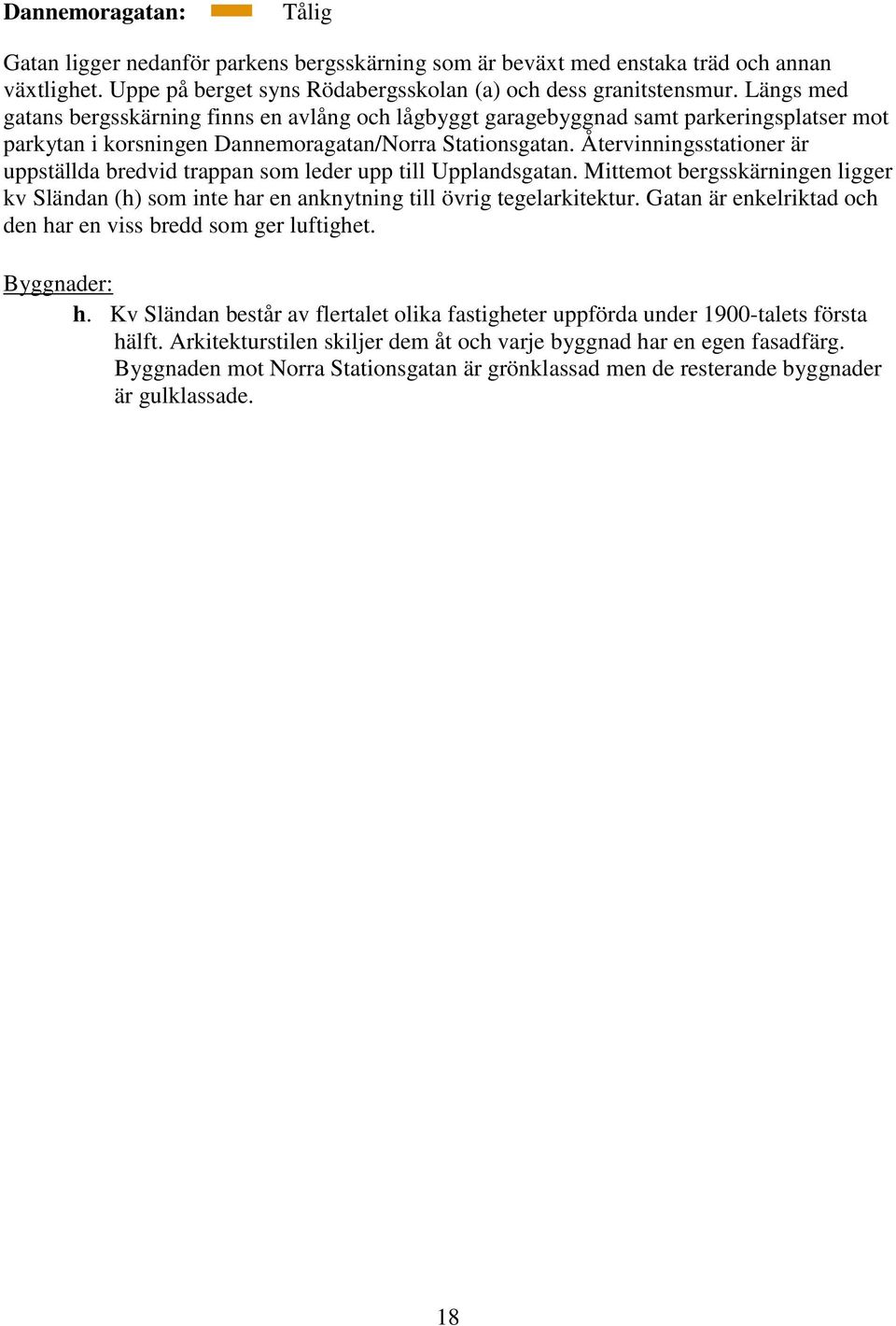 Återvinningsstationer är uppställda bredvid trappan som leder upp till Upplandsgatan. Mittemot bergsskärningen ligger kv Sländan (h) som inte har en anknytning till övrig tegelarkitektur.