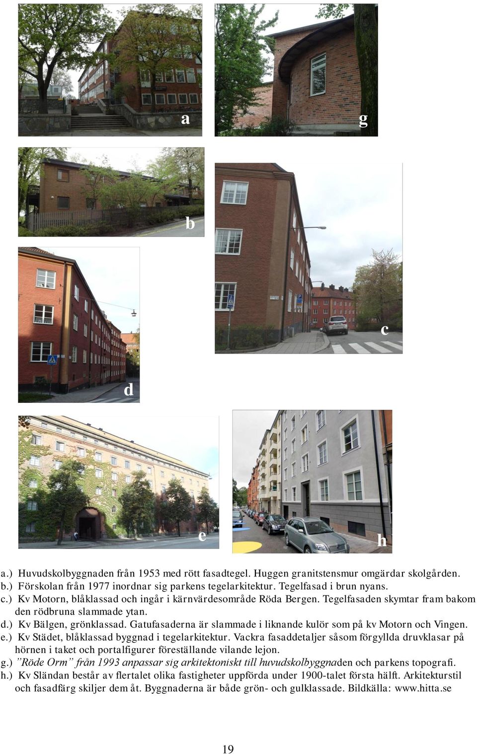 ) Kv Städet, blåklassad byggnad i tegelarkitektur. Vackra fasaddetaljer såsom förgyllda druvklasar på hörnen i taket och portalfigurer föreställande vilande lejon. g.
