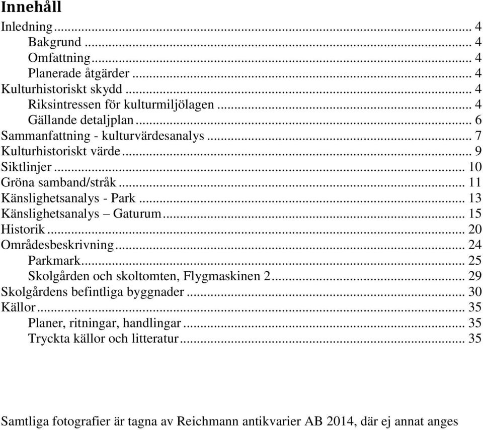 .. 13 Känslighetsanalys Gaturum... 15 Historik... 20 Områdesbeskrivning... 24 Parkmark... 25 Skolgården och skoltomten, Flygmaskinen 2.