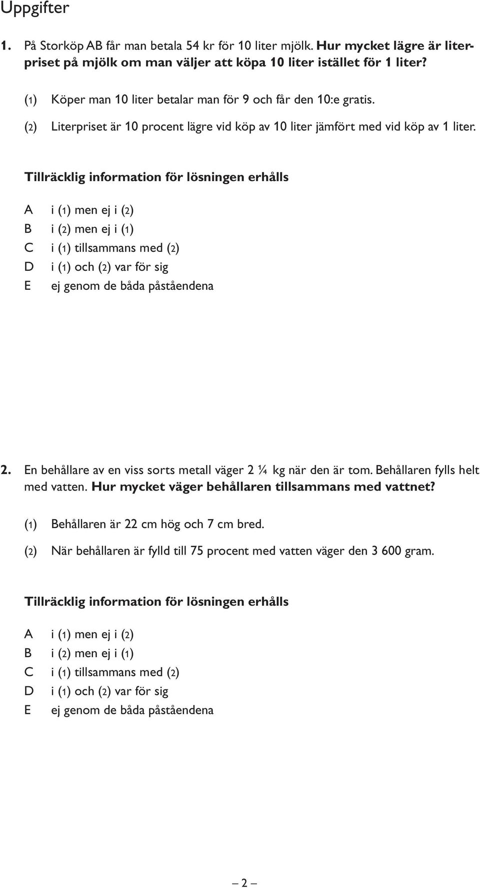 Tillräcklig information för lösningen erhålls i (1) men ej i (2) i (2) men ej i (1) i (1) tillsammans med (2) i (1) och (2) var för sig ej genom de båda påståendena 2.