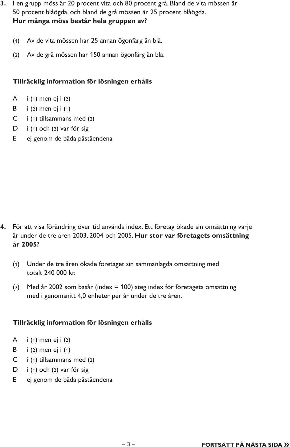 Tillräcklig information för lösningen erhålls i (1) men ej i (2) i (2) men ej i (1) i (1) tillsammans med (2) i (1) och (2) var för sig ej genom de båda påståendena 4.