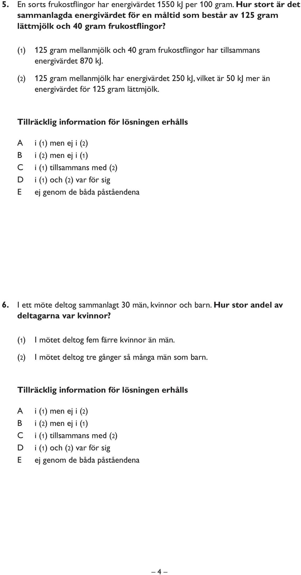 Tillräcklig information för lösningen erhålls i (1) men ej i (2) i (2) men ej i (1) i (1) tillsammans med (2) i (1) och (2) var för sig ej genom de båda påståendena 6.