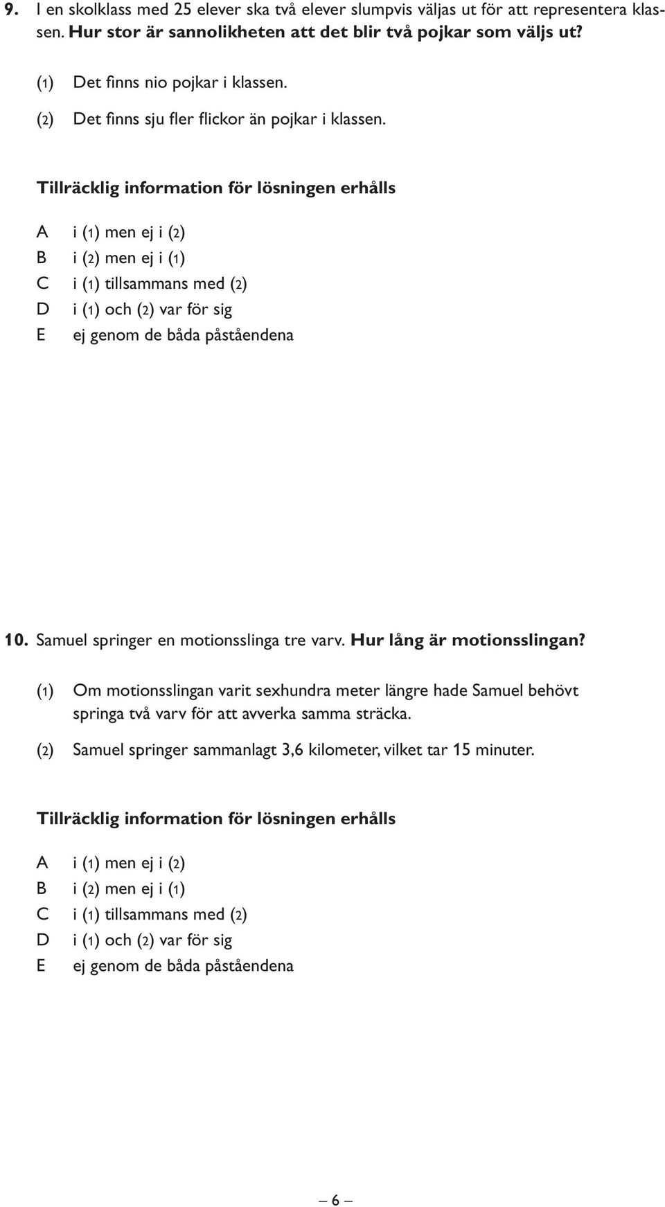 Tillräcklig information för lösningen erhålls i (1) men ej i (2) i (2) men ej i (1) i (1) tillsammans med (2) i (1) och (2) var för sig ej genom de båda påståendena 10.