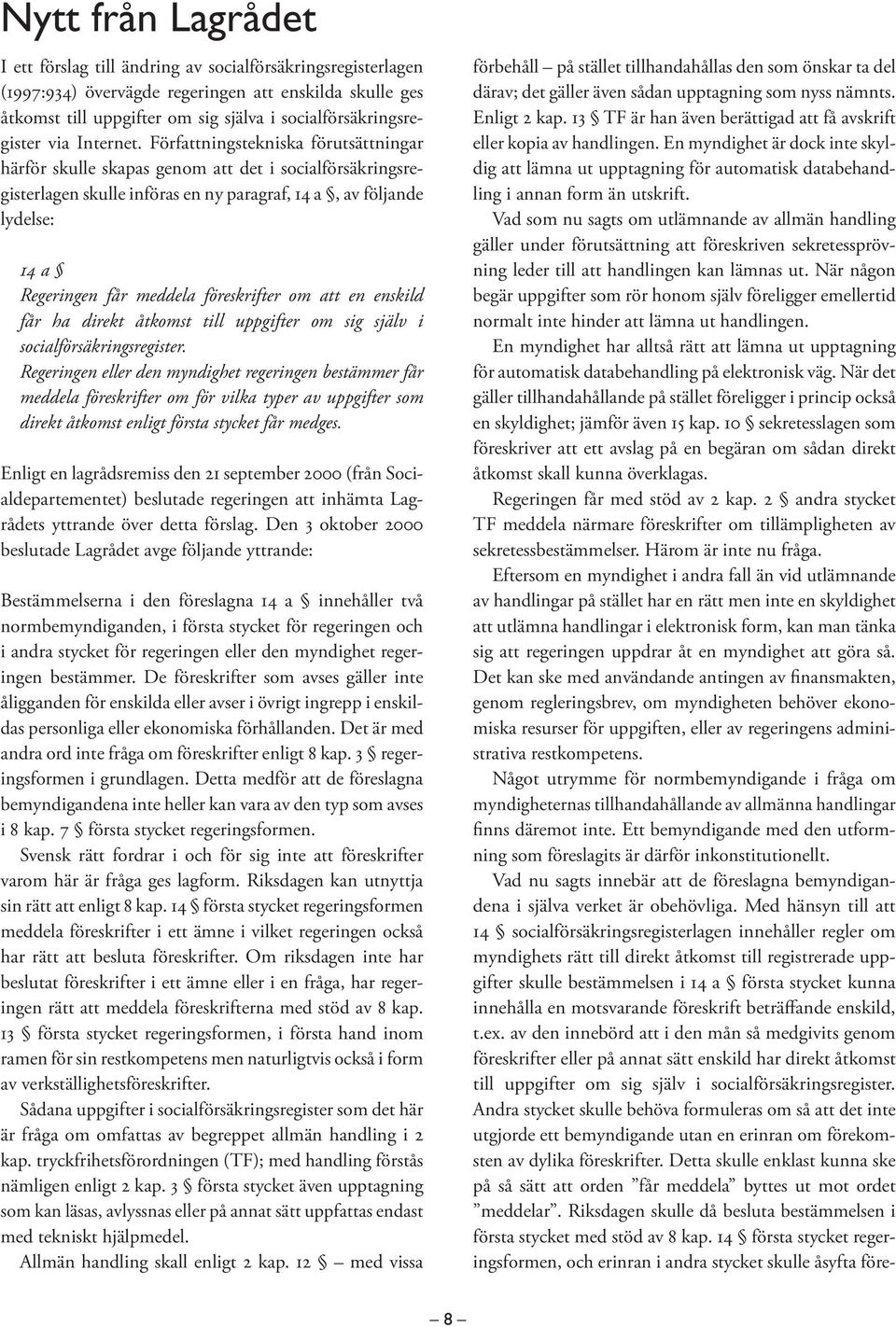 Författningstekniska förutsättningar härför skulle skapas genom att det i socialförsäkringsregisterlagen skulle införas en ny paragraf, 14 a, av följande lydelse: 14 a Regeringen får meddela