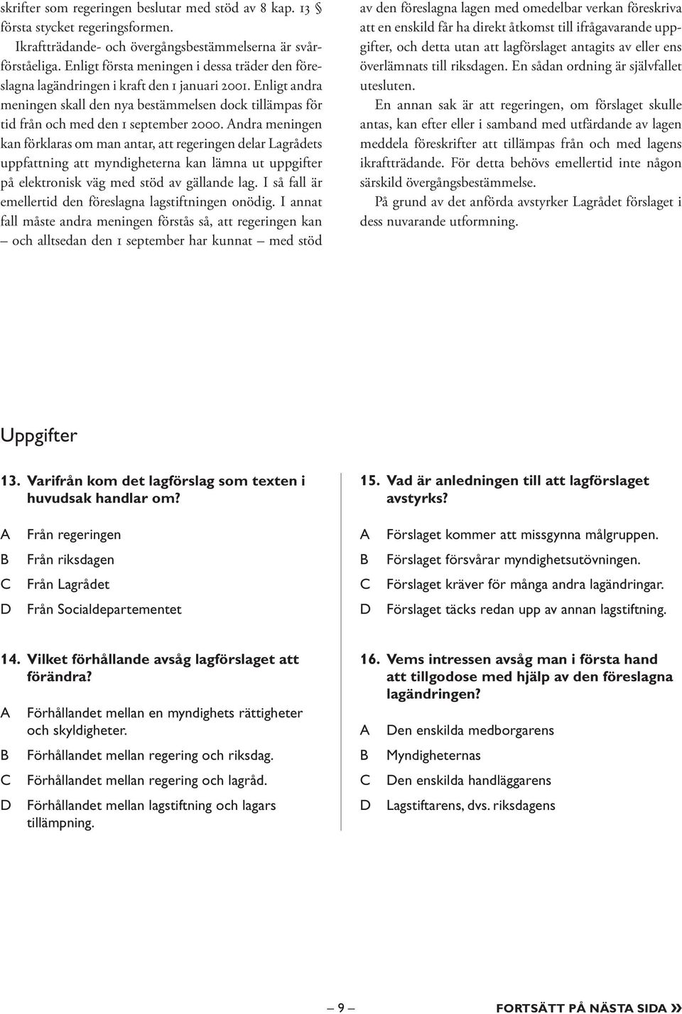 ndra meningen kan förklaras om man antar, att regeringen delar Lagrådets uppfattning att myndigheterna kan lämna ut uppgifter på elektronisk väg med stöd av gällande lag.