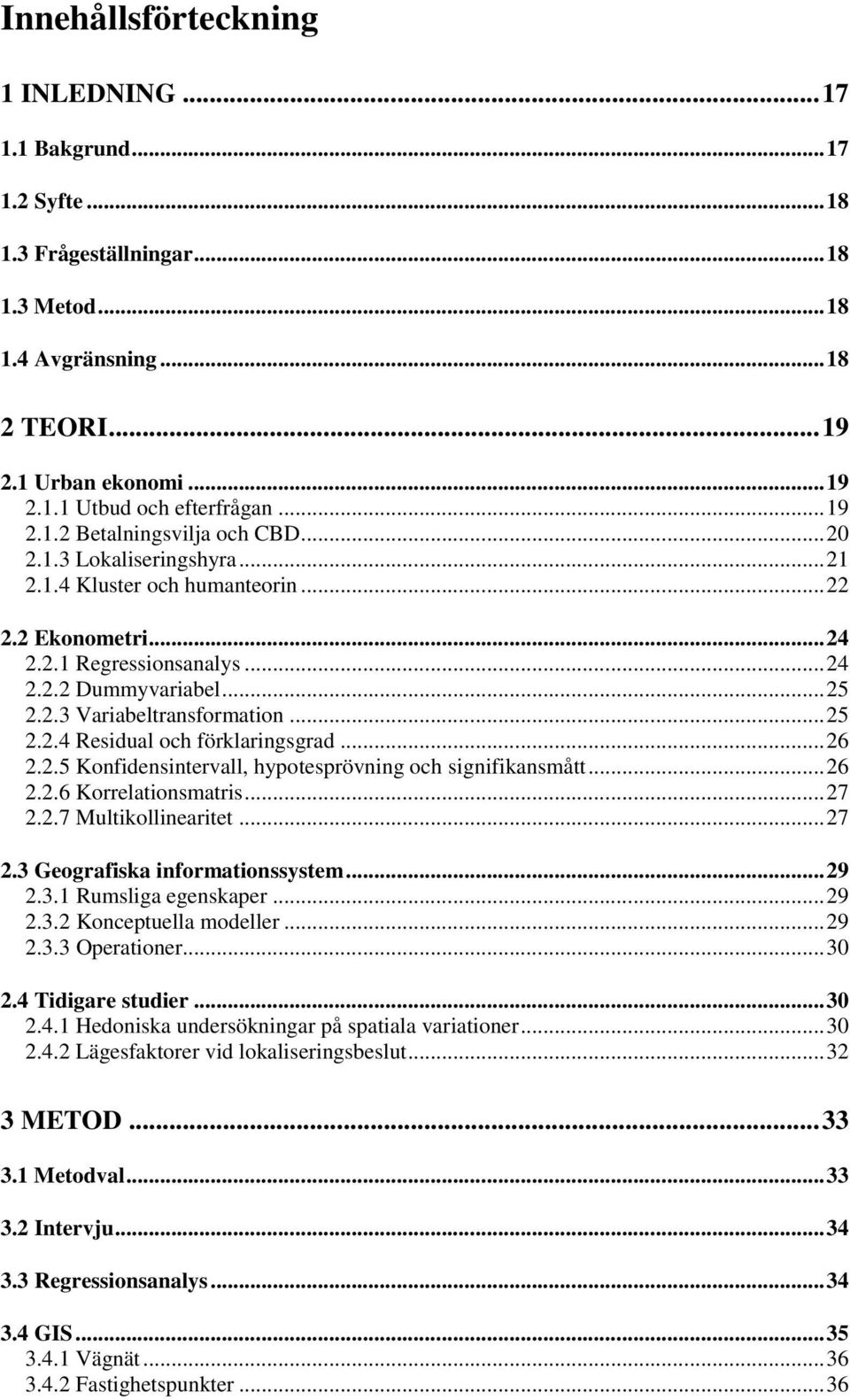 .. 25 2.2.4 Residual och förklaringsgrad... 26 2.2.5 Konfidensintervall, hypotesprövning och signifikansmått... 26 2.2.6 Korrelationsmatris... 27 2.2.7 Multikollinearitet... 27 2.3 Geografiska informationssystem.