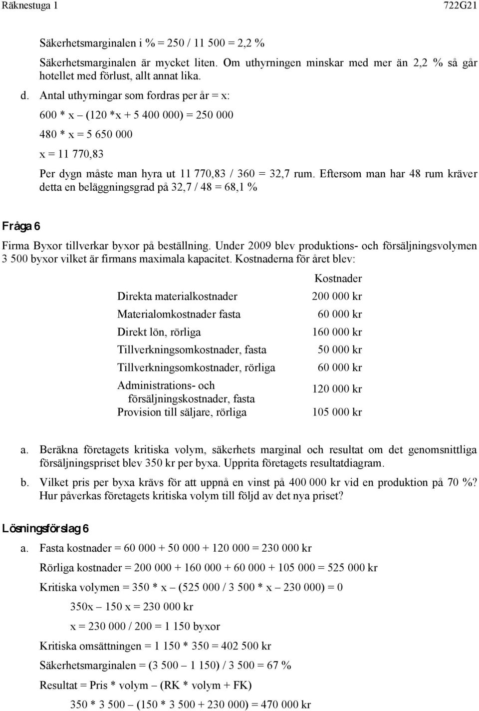 Eftersom man har 48 rum kräver detta en beläggningsgrad på 32,7 / 48 = 68,1 % Fråga 6 Firma Byxor tillverkar byxor på beställning.