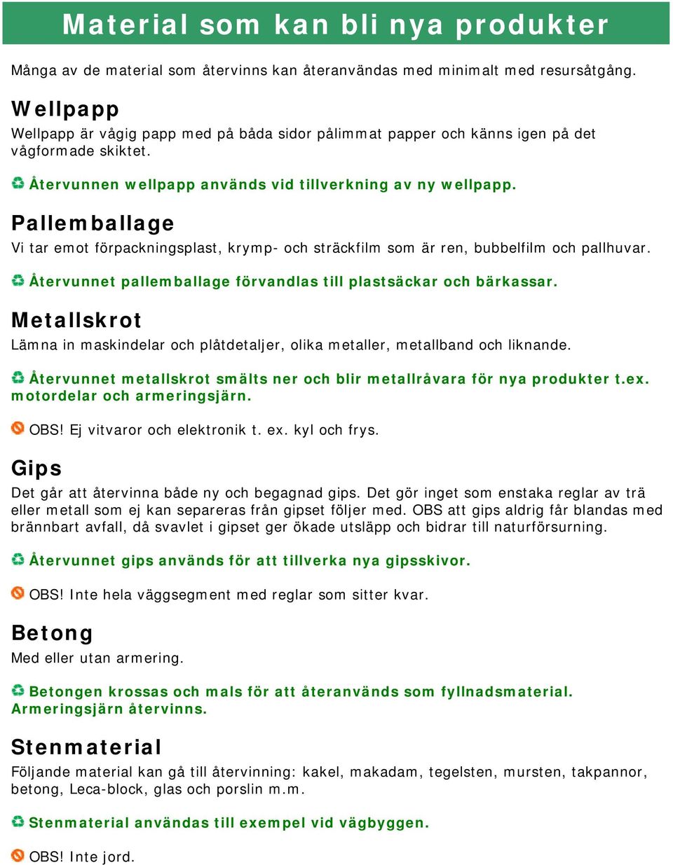 Pallemballage Vi tar emot förpackningsplast, krymp- och sträckfilm som är ren, bubbelfilm och pallhuvar. Återvunnet pallemballage förvandlas till plastsäckar och bärkassar.