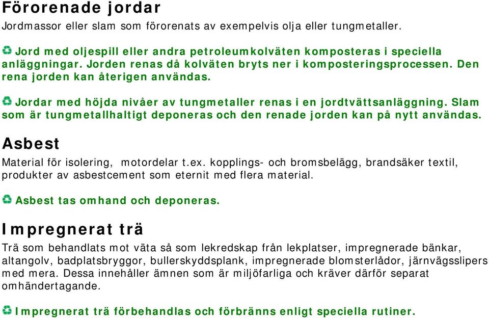 Slam som är tungmetallhaltigt deponeras och den renade jorden kan på nytt användas. Asbest Material för isolering, motordelar t.ex.