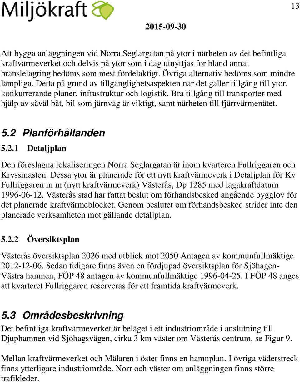 Bra tillgång till transporter med hjälp av såväl båt, bil som järnväg är viktigt, samt närheten till fjärrvärmenätet. 5.2 