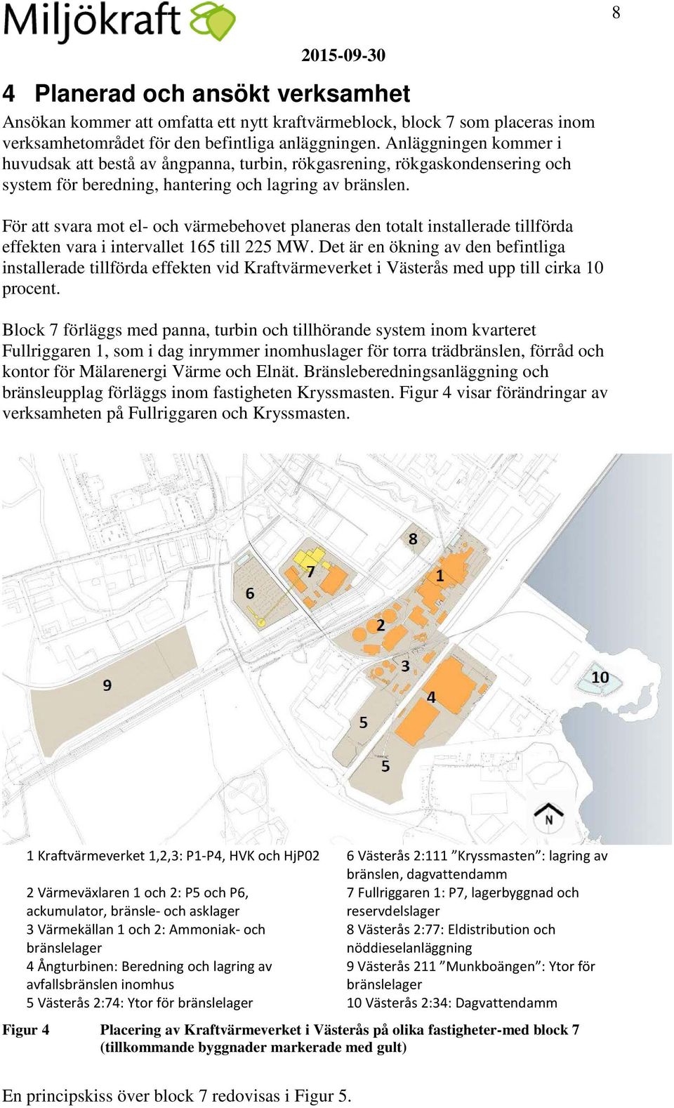 För att svara mot el- och värmebehovet planeras den totalt installerade tillförda effekten vara i intervallet 165 till 225 MW.