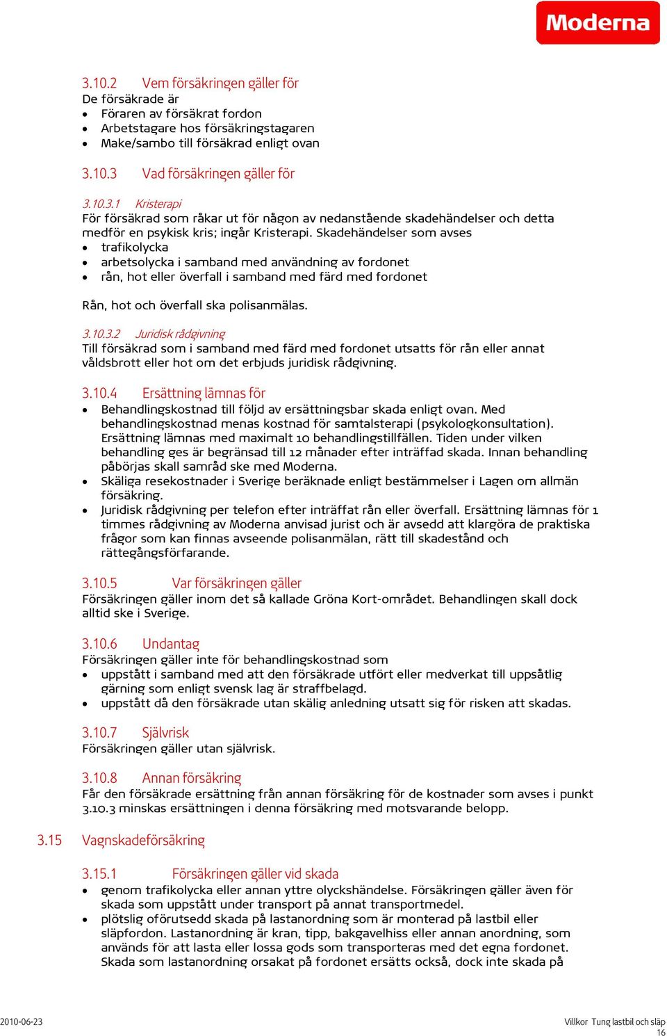 10.3.2 Juridisk rådgivning Till försäkrad som i samband med färd med fordonet utsatts för rån eller annat våldsbrott eller hot om det erbjuds juridisk rådgivning. 3.10.4 Ersättning lämnas för Behandlingskostnad till följd av ersättningsbar skada enligt ovan.