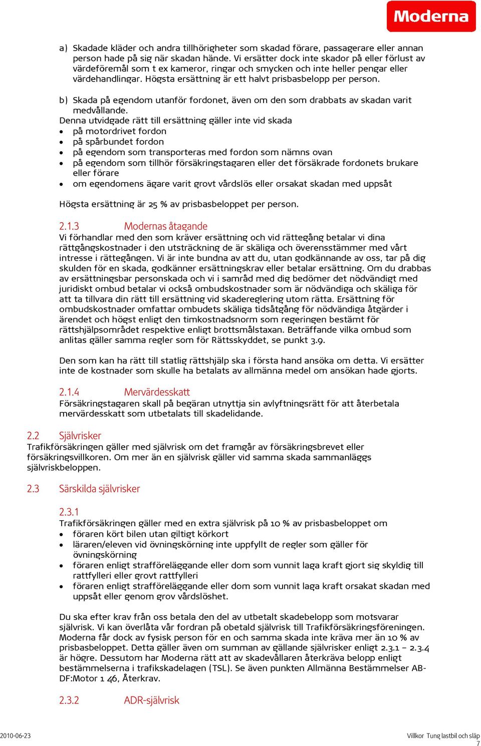 Högsta ersättning är ett halvt prisbasbelopp per person. b) Skada på egendom utanför fordonet, även om den som drabbats av skadan varit medvållande.