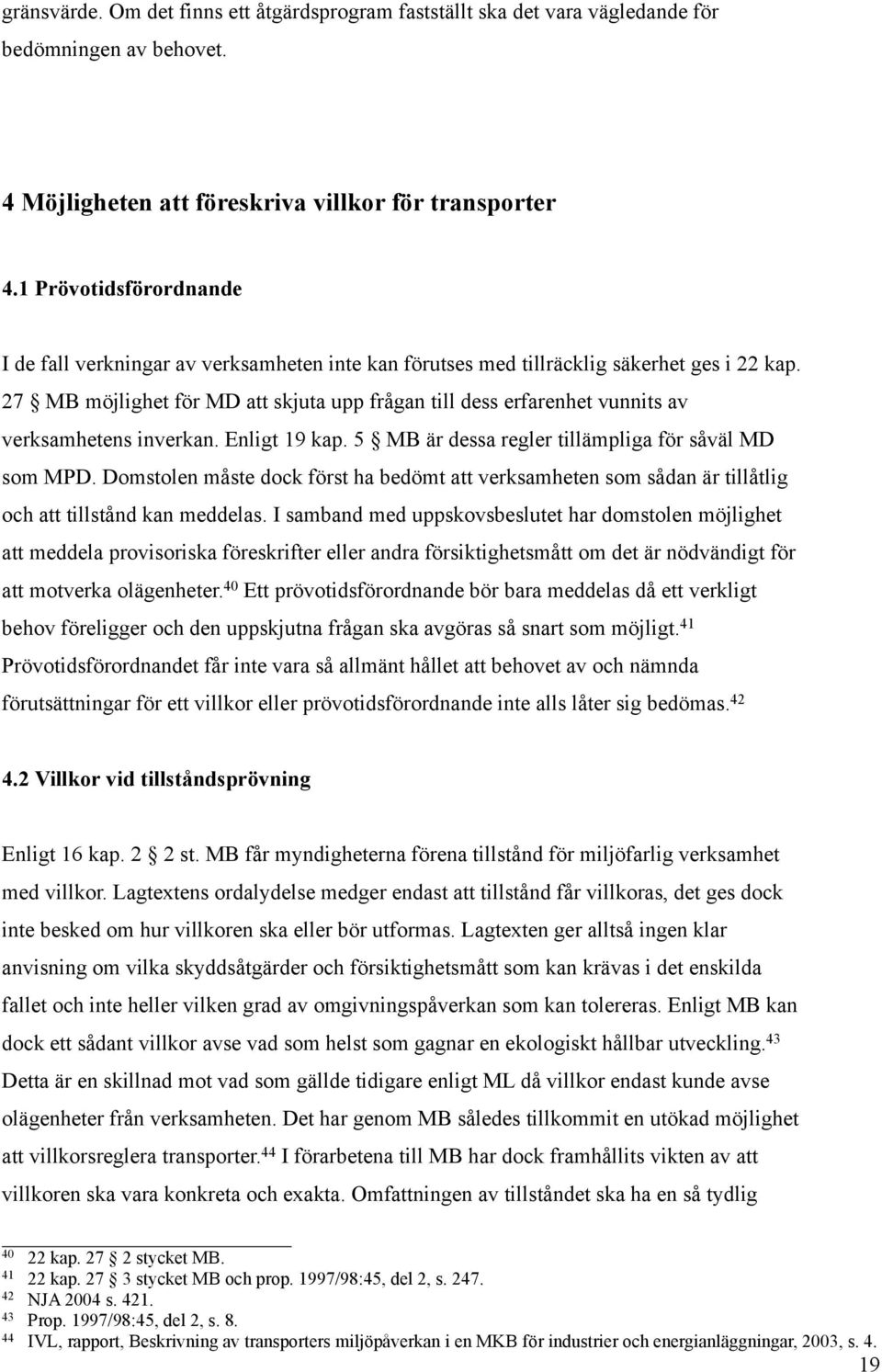 27 MB möjlighet för MD att skjuta upp frågan till dess erfarenhet vunnits av verksamhetens inverkan. Enligt 19 kap. 5 MB är dessa regler tillämpliga för såväl MD som MPD.
