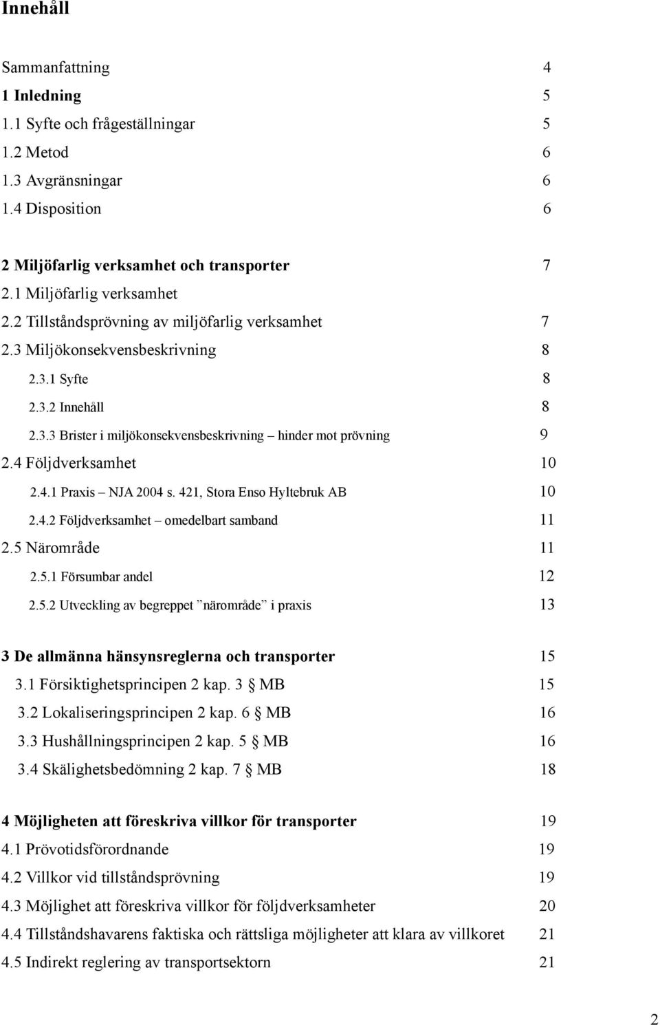 4 Följdverksamhet 10 2.4.1 Praxis NJA 2004 s. 421, Stora Enso Hyltebruk AB 10 2.4.2 Följdverksamhet omedelbart samband 11 2.5 