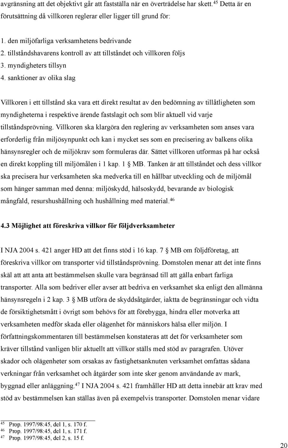 sanktioner av olika slag Villkoren i ett tillstånd ska vara ett direkt resultat av den bedömning av tillåtligheten som myndigheterna i respektive ärende fastslagit och som blir aktuell vid varje