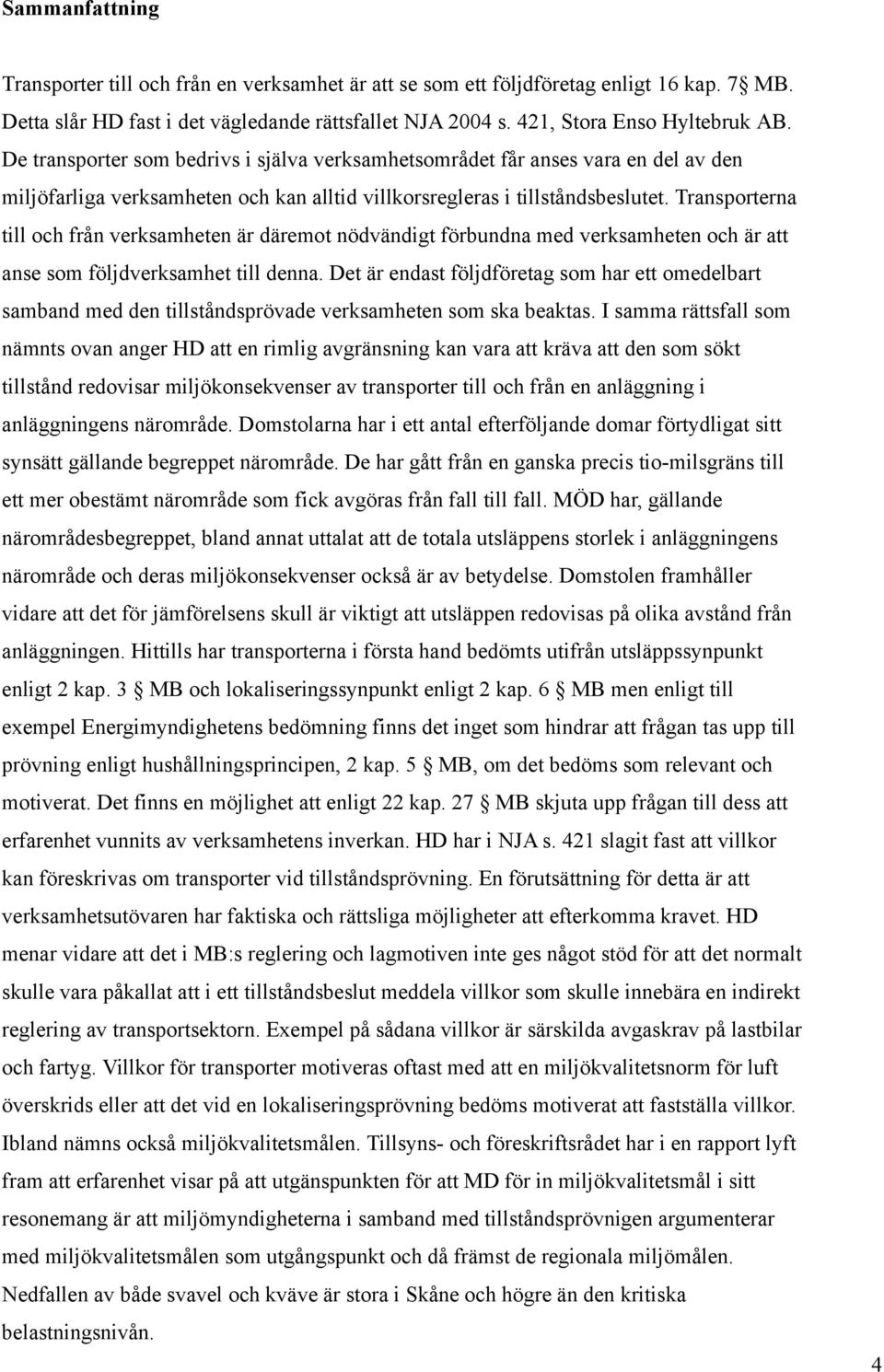 Transporterna till och från verksamheten är däremot nödvändigt förbundna med verksamheten och är att anse som följdverksamhet till denna.