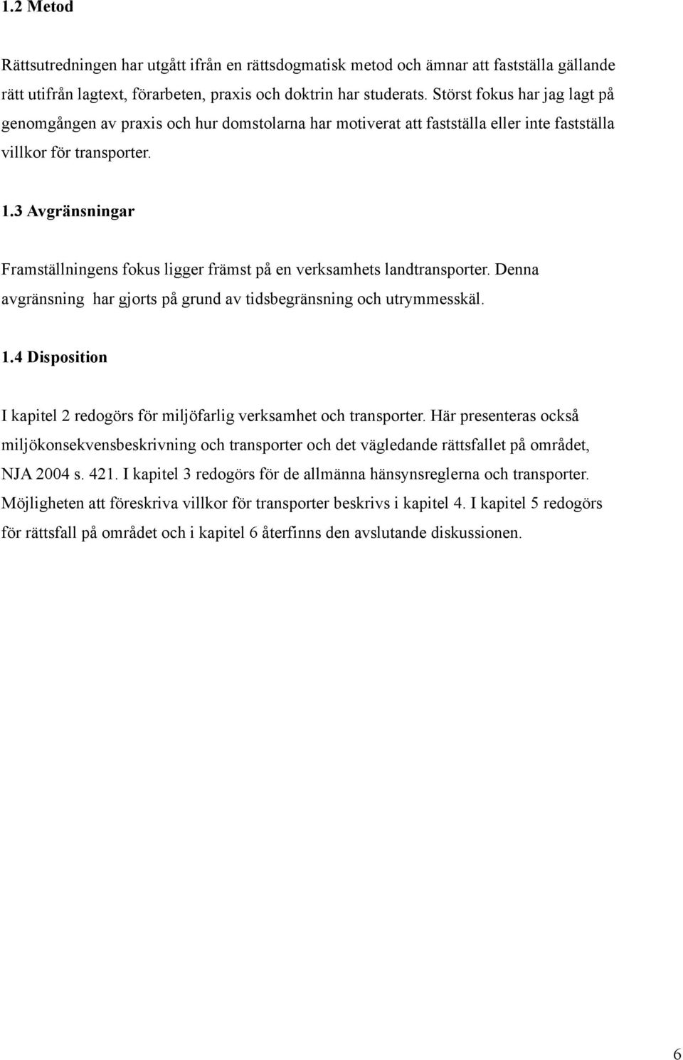 3 Avgränsningar Framställningens fokus ligger främst på en verksamhets landtransporter. Denna avgränsning har gjorts på grund av tidsbegränsning och utrymmesskäl. 1.