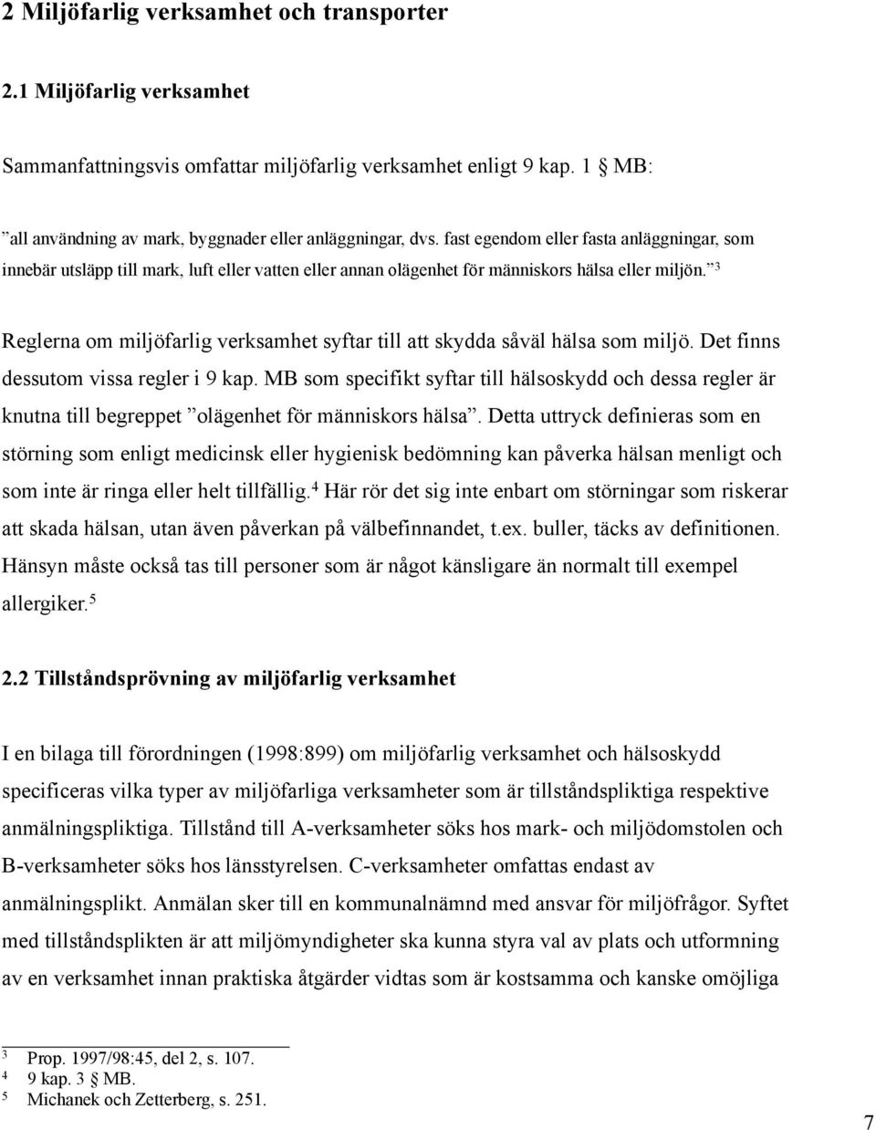 3 Reglerna om miljöfarlig verksamhet syftar till att skydda såväl hälsa som miljö. Det finns dessutom vissa regler i 9 kap.
