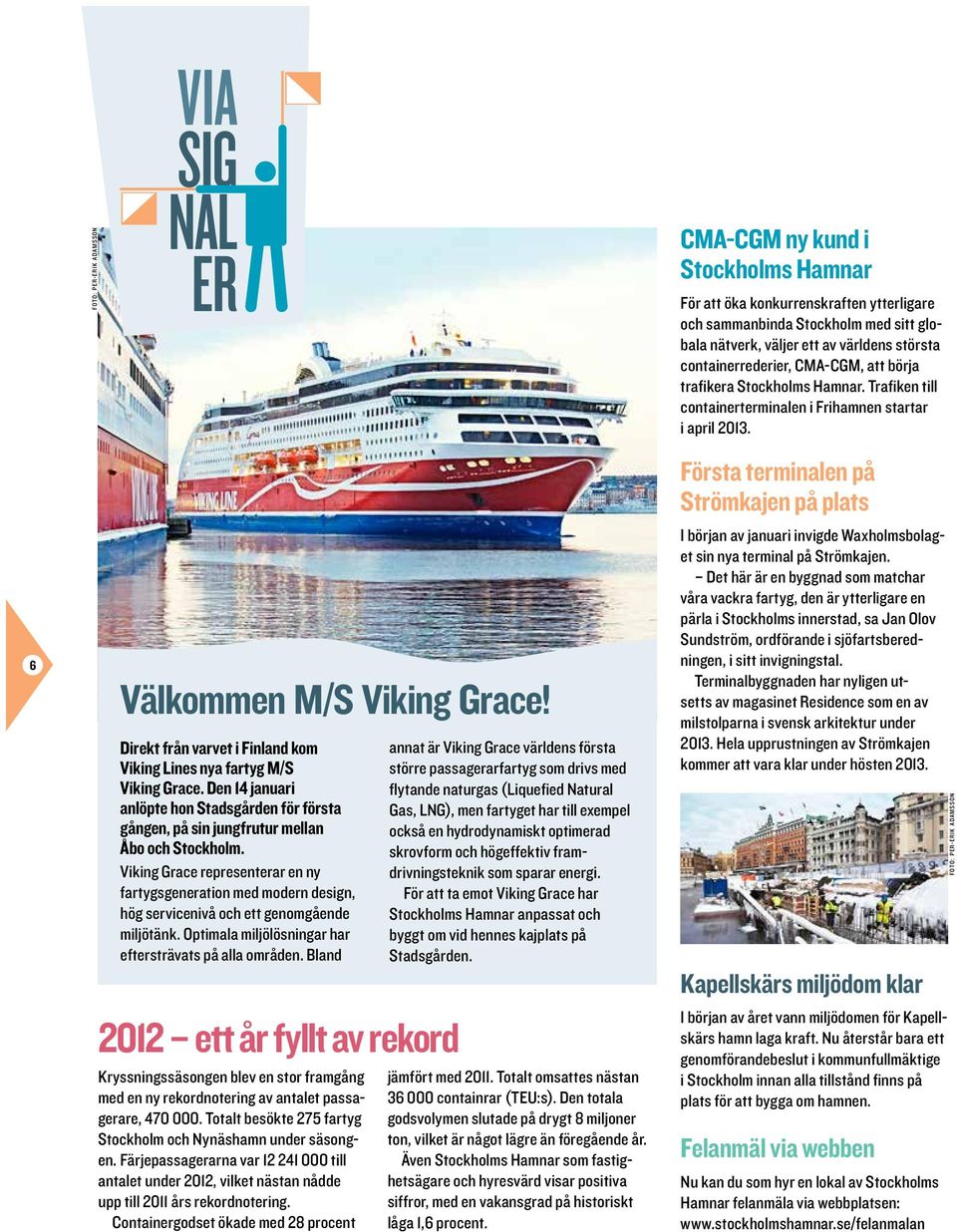 Viking Grace representerar en ny fartygsgeneration med modern design, hög servicenivå och ett genomgående miljötänk. Optimala miljölösningar har eftersträvats på alla områden.